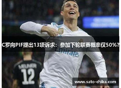 C罗向PIF提出13项诉求：参加下轮联赛概率仅50%？